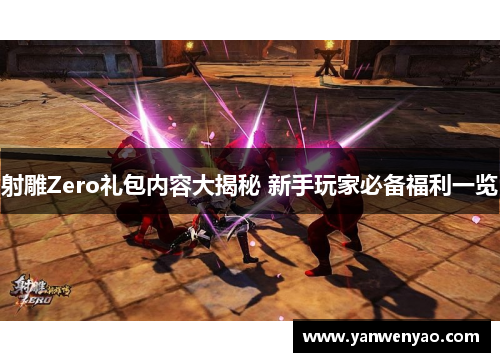 射雕Zero礼包内容大揭秘 新手玩家必备福利一览