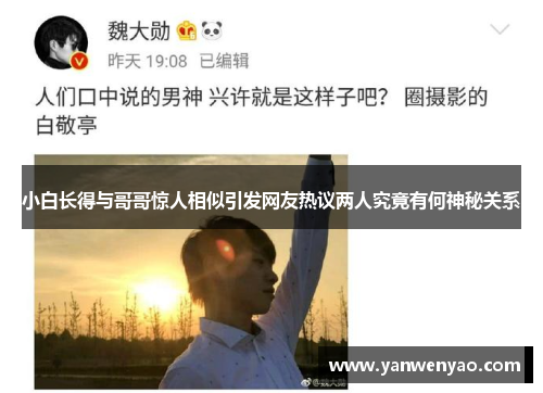 小白长得与哥哥惊人相似引发网友热议两人究竟有何神秘关系